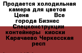 Продается холодильная камера для цветов › Цена ­ 50 000 - Все города Бизнес » Спецконструкции, контейнеры, киоски   . Карачаево-Черкесская респ.